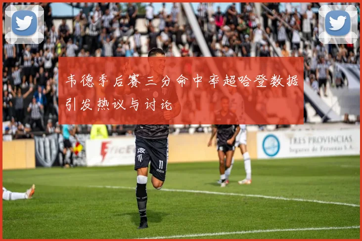 韦德季后赛三分命中率超哈登数据引发热议与讨论
