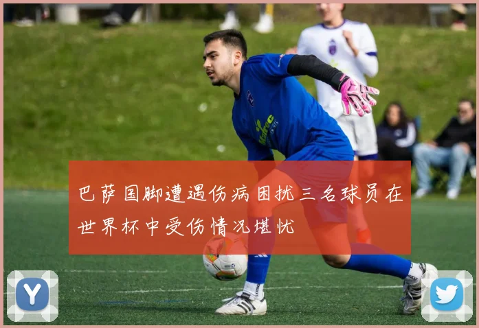 巴萨国脚遭遇伤病困扰三名球员在世界杯中受伤情况堪忧