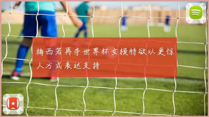 梅西若再夺世界杯女模特欲以更惊人方式表达支持