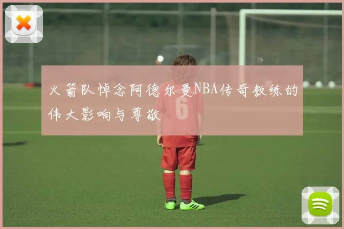 火箭队悼念阿德尔曼NBA传奇教练的伟大影响与尊敬