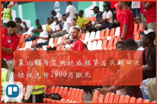 莱比锡与艾纳达成租赁后买断口头协议总价2900万欧元