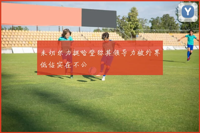 米切尔力挺哈登称其领导力被外界低估实在不公