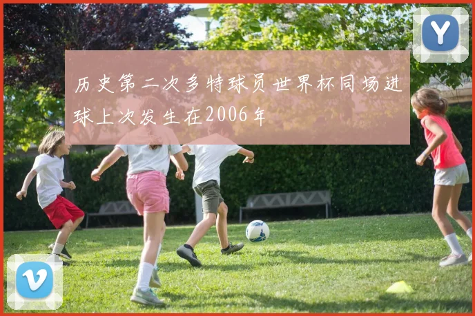 历史第二次多特球员世界杯同场进球上次发生在2006年