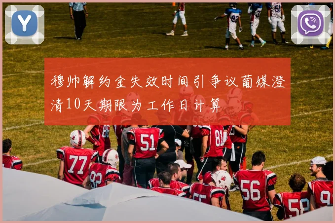 穆帅解约金失效时间引争议葡媒澄清10天期限为工作日计算