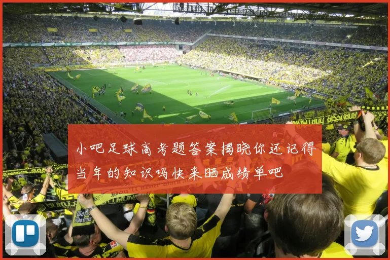 小吧足球高考题答案揭晓你还记得当年的知识吗快来晒成绩单吧