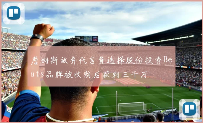 詹姆斯放弃代言费选择股份投资Beats品牌被收购后获利三千万