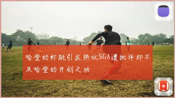 哈登的虾跳引发热议SGA遭批评却不及哈登的开创之功