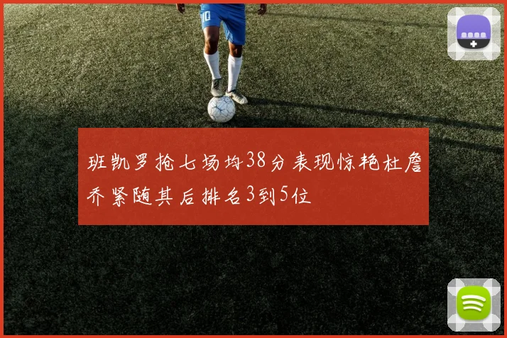 班凯罗抢七场均38分表现惊艳杜詹乔紧随其后排名3到5位