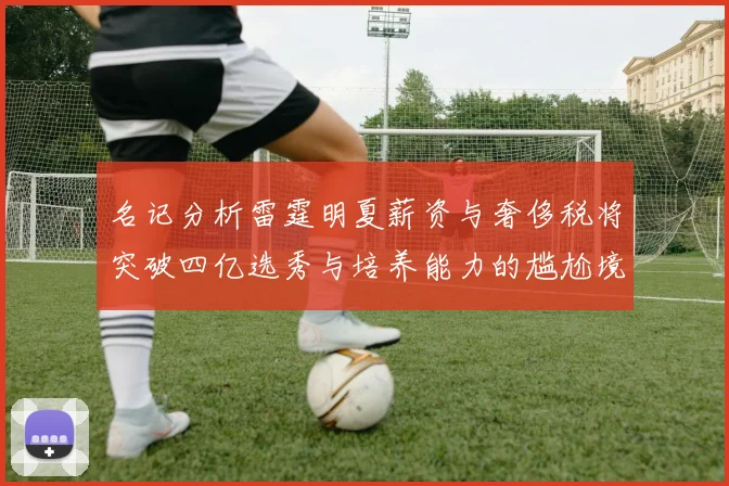 名记分析雷霆明夏薪资与奢侈税将突破四亿选秀与培养能力的尴尬境地