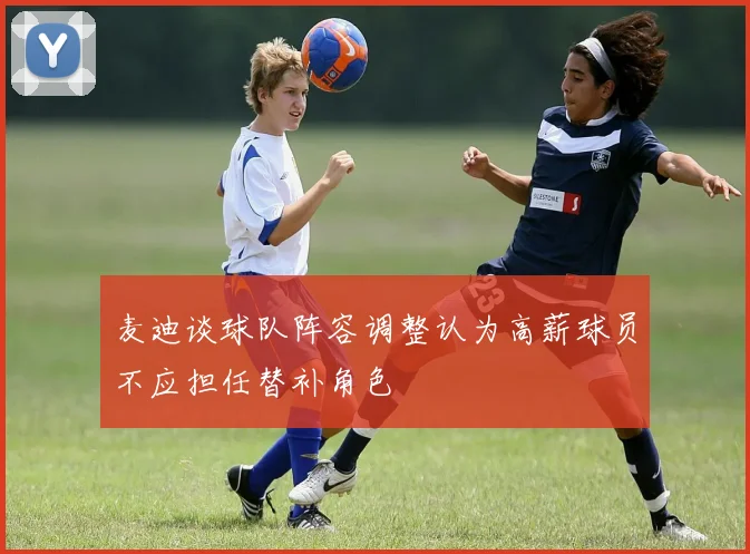 麦迪谈球队阵容调整认为高薪球员不应担任替补角色