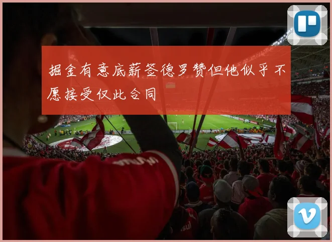 掘金有意底薪签德罗赞但他似乎不愿接受仅此合同