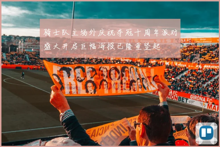 骑士队主场外庆祝夺冠十周年派对盛大开启巨幅海报已隆重竖起